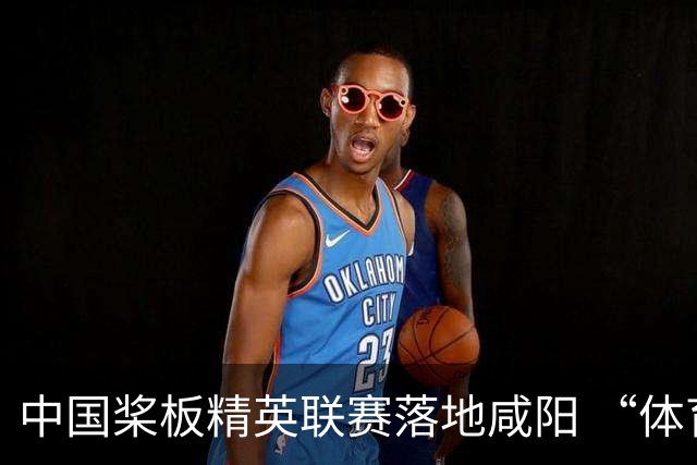 中国桨板精英联赛落地咸阳 “体育+旅游”带热端午假期