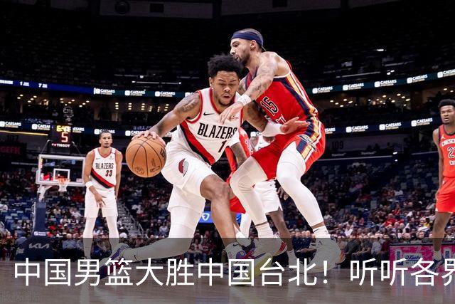 中国男篮大胜中国台北！听听各界媒体专家怎么说，郭士强一针见血