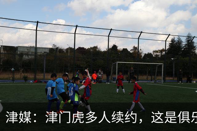 津媒：津门虎多人续约，这是俱乐部和全队上下同心同行的坚定选择
