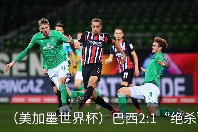 （美加墨世界杯）巴西2:1“绝杀”战胜日本 晋级16强