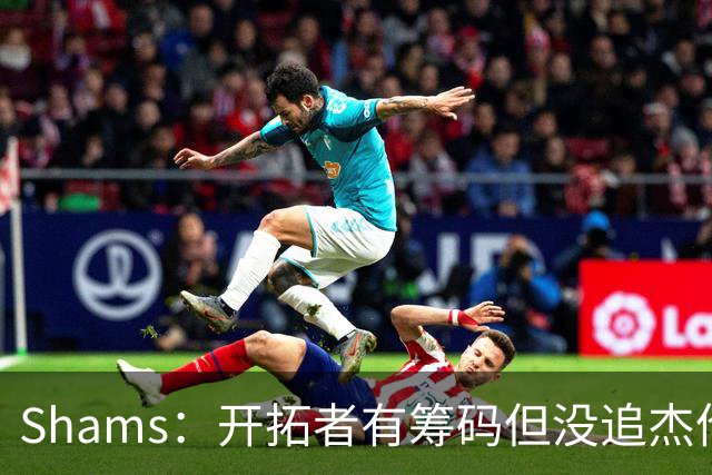 Shams：开拓者有筹码但没追杰伦·布朗 莫兰特就是他们的大动作
