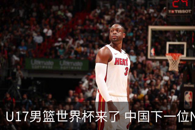 U17男篮世界杯来了 中国下一位NBA球员或就在其中